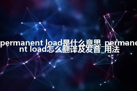 permanent load是什么意思_permanent load怎么翻译及发音_用法