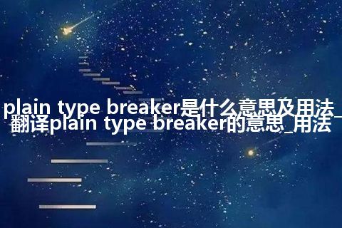 plain type breaker是什么意思及用法_翻译plain type breaker的意思_用法