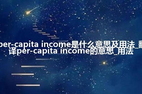 per-capita income是什么意思及用法_翻译per-capita income的意思_用法