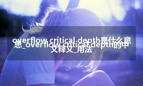 overflow critical depth是什么意思_overflow critical depth的中文释义_用法
