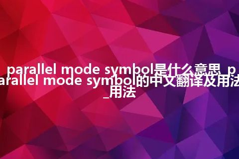 parallel mode symbol是什么意思_parallel mode symbol的中文翻译及用法_用法