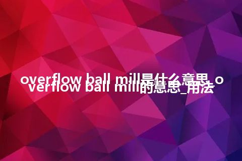 overflow ball mill是什么意思_overflow ball mill的意思_用法