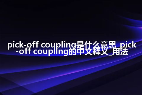 pick-off coupling是什么意思_pick-off coupling的中文释义_用法