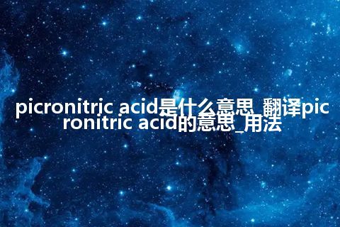 picronitric acid是什么意思_翻译picronitric acid的意思_用法