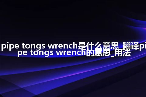 pipe tongs wrench是什么意思_翻译pipe tongs wrench的意思_用法