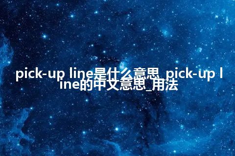 pick-up line是什么意思_pick-up line的中文意思_用法