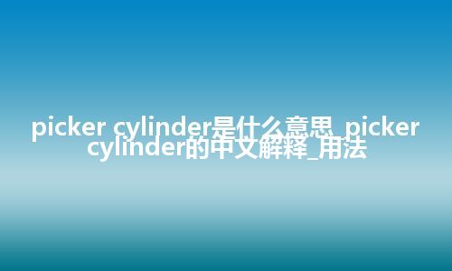 picker cylinder是什么意思_picker cylinder的中文解释_用法