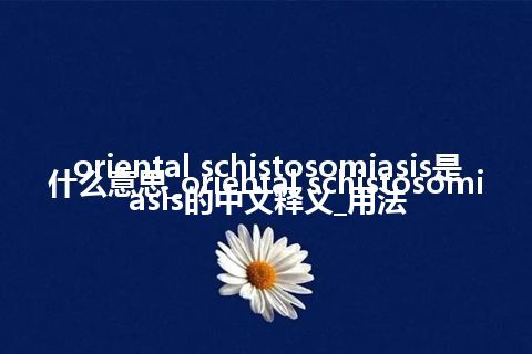 oriental schistosomiasis是什么意思_oriental schistosomiasis的中文释义_用法