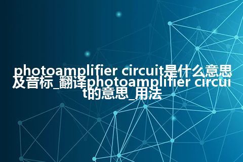 photoamplifier circuit是什么意思及音标_翻译photoamplifier circuit的意思_用法