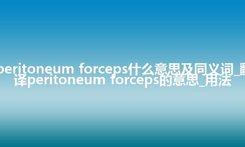 peritoneum forceps什么意思及同义词_翻译peritoneum forceps的意思_用法
