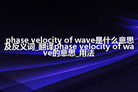 phase velocity of wave是什么意思及反义词_翻译phase velocity of wave的意思_用法