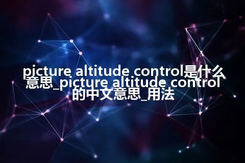 picture altitude control是什么意思_picture altitude control的中文意思_用法