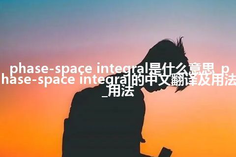 phase-space integral是什么意思_phase-space integral的中文翻译及用法_用法