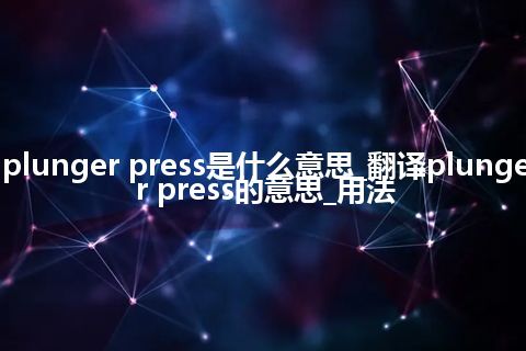 plunger press是什么意思_翻译plunger press的意思_用法