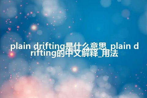 plain drifting是什么意思_plain drifting的中文解释_用法