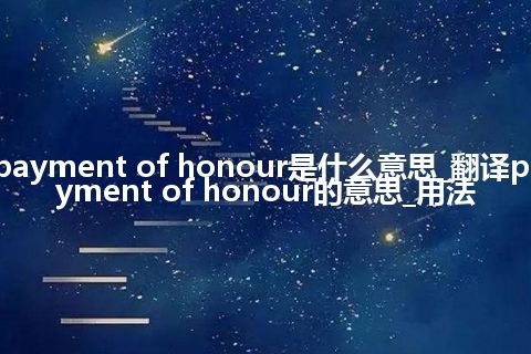 payment of honour是什么意思_翻译payment of honour的意思_用法