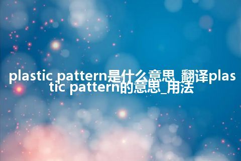 plastic pattern是什么意思_翻译plastic pattern的意思_用法