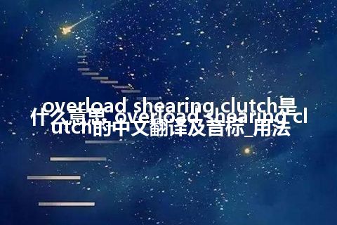 overload shearing clutch是什么意思_overload shearing clutch的中文翻译及音标_用法