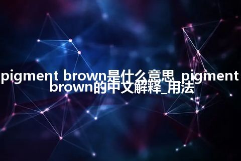 pigment brown是什么意思_pigment brown的中文解释_用法