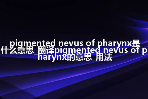 pigmented nevus of pharynx是什么意思_翻译pigmented nevus of pharynx的意思_用法