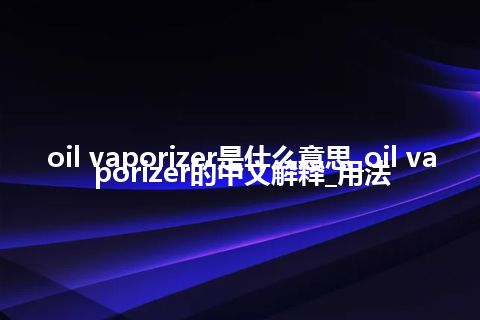 oil vaporizer是什么意思_oil vaporizer的中文解释_用法