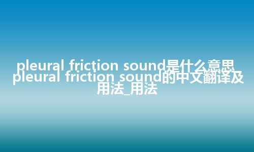 pleural friction sound是什么意思_pleural friction sound的中文翻译及用法_用法