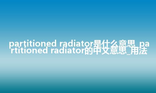 partitioned radiator是什么意思_partitioned radiator的中文意思_用法