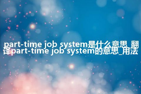 part-time job system是什么意思_翻译part-time job system的意思_用法
