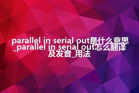 parallel in serial out是什么意思_parallel in serial out怎么翻译及发音_用法