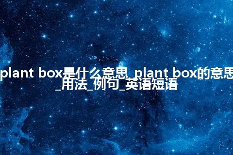 plant box是什么意思_plant box的意思_用法_例句_英语短语