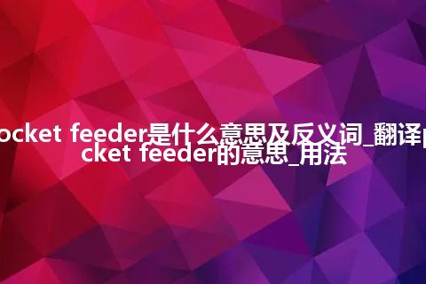 pocket feeder是什么意思及反义词_翻译pocket feeder的意思_用法