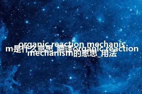 organic reaction mechanism是什么意思_翻译organic reaction mechanism的意思_用法