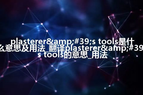 plasterer&#39;s tools是什么意思及用法_翻译plasterer&#39;s tools的意思_用法