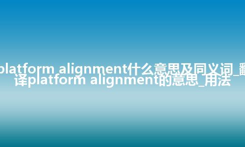platform alignment什么意思及同义词_翻译platform alignment的意思_用法