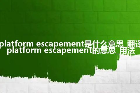platform escapement是什么意思_翻译platform escapement的意思_用法