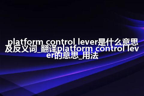 platform control lever是什么意思及反义词_翻译platform control lever的意思_用法