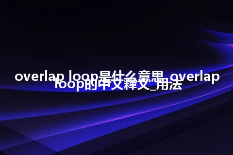 overlap loop是什么意思_overlap loop的中文释义_用法