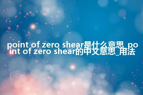 point of zero shear是什么意思_point of zero shear的中文意思_用法