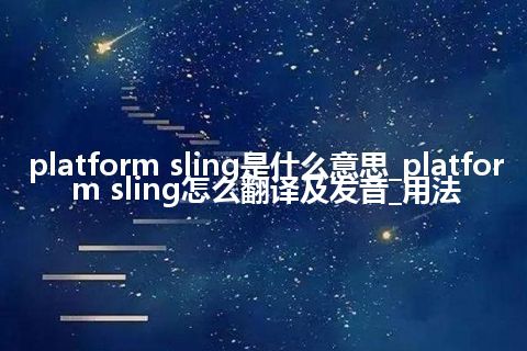 platform sling是什么意思_platform sling怎么翻译及发音_用法