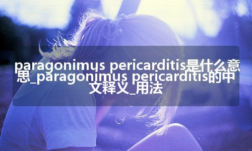 paragonimus pericarditis是什么意思_paragonimus pericarditis的中文释义_用法