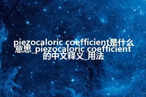 piezocaloric coefficient是什么意思_piezocaloric coefficient的中文释义_用法