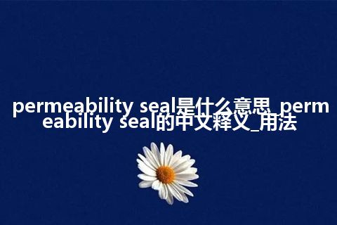 permeability seal是什么意思_permeability seal的中文释义_用法