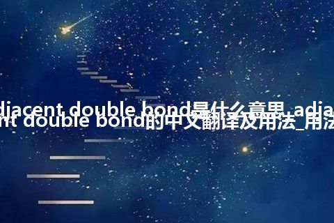 adjacent double bond是什么意思_adjacent double bond的中文翻译及用法_用法