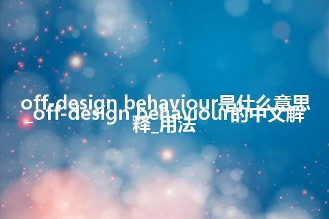 off-design behaviour是什么意思_off-design behaviour的中文解释_用法