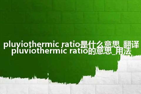 pluviothermic ratio是什么意思_翻译pluviothermic ratio的意思_用法