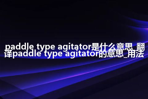 paddle type agitator是什么意思_翻译paddle type agitator的意思_用法