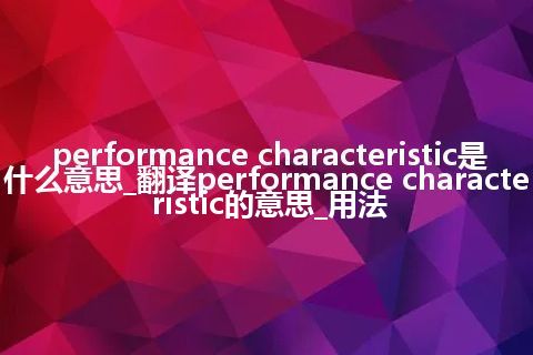 performance characteristic是什么意思_翻译performance characteristic的意思_用法