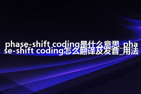 phase-shift coding是什么意思_phase-shift coding怎么翻译及发音_用法