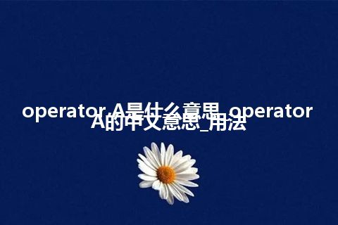 operator A是什么意思_operator A的中文意思_用法