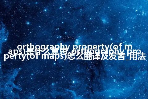 orthography property(of maps)是什么意思_orthography property(of maps)怎么翻译及发音_用法